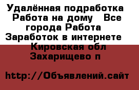 Удалённая подработка. Работа на дому - Все города Работа » Заработок в интернете   . Кировская обл.,Захарищево п.